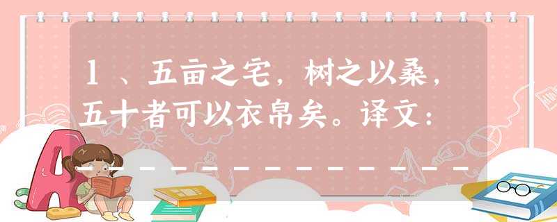 1、五亩之宅,树之以桑,五十者可以衣帛矣。译文: ______________________________________________ 2、 1、五亩之宅,树之以桑,五十者可以衣帛矣。译文: ______________________________________________ 2、