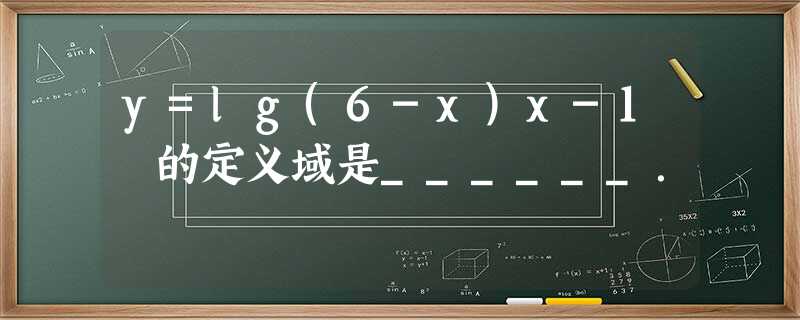 y=lg(6-x)x-1 的定义域是______. y=lg(6-x)x-1 的定义域是______.