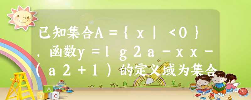 已知集合A={x|<0},函数y=lg2a-xx-(a2+1)的定义域为集合B.若a=2,求集合B;若A=B,求实数a的值 已知集合A={x|<0},函数y=lg2a-xx-(a2+1)的定义域为集合B.若a=2,求集合B;若A=B,求实数a的值