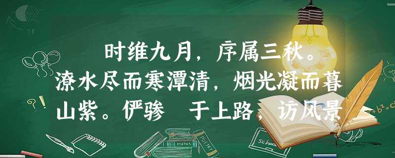 时维九月,序属三秋。潦水尽而寒潭清,烟光凝而暮山紫。俨骖騑于上路,访风景于崇阿;临帝子之长洲,得天人之旧馆。层峦耸 时维九月,序属三秋。潦水尽而寒潭清,烟光凝而暮山紫。俨骖騑于上路,访风景于崇阿;临帝子之长洲,得天人之旧馆。层峦耸