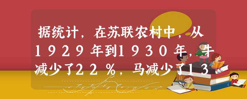 据统计,在苏联农村中,从1929年到1930年,牛减少了22%,马减少了13%,猪减少了33%,羊减少了26%。出现这种现象的原因是A.余粮收集制损害农民的切身 据统计,在苏联农村中,从1929年到1930年,牛减少了22%,马减少了13%,猪减少了33%,羊减少了26%。出现这种现象的原因是A.余粮收集制损害农民的切身