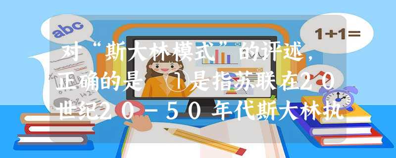 对“斯大林模式”的评述,正确的是 ①是指苏联在20世纪20-50年代斯大林执政时期形成的高度集中的社会主义经济政治体制②经济上高度集中,实行指令性计 对“斯大林模式”的评述,正确的是 ①是指苏联在20世纪20-50年代斯大林执政时期形成的高度集中的社会主义经济政治体制②经济上高度集中,实行指令性计