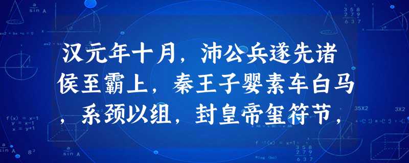 汉元年十月,沛公兵遂先诸侯至霸上,秦王子婴素车白马,系颈以组,封皇帝玺符节,降轵道旁。诸将或言诛秦王。沛公曰:“始怀王遣我,固以能宽容;且人已服 汉元年十月,沛公兵遂先诸侯至霸上,秦王子婴素车白马,系颈以组,封皇帝玺符节,降轵道旁。诸将或言诛秦王。沛公曰:“始怀王遣我,固以能宽容;且人已服
