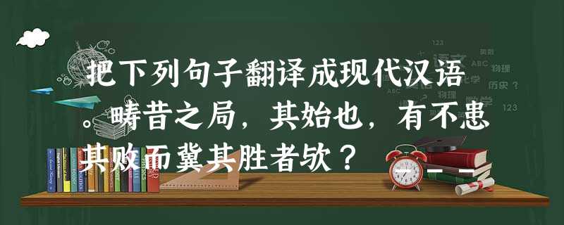 把下列句子翻译成现代汉语。畴昔之局,其始也,有不患其败而冀其胜者欤? ____________________________________ 把下列句子翻译成现代汉语。畴昔之局,其始也,有不患其败而冀其胜者欤? ____________________________________