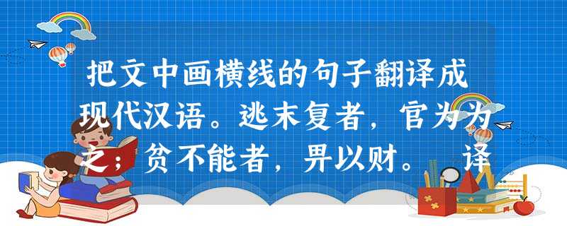 把文中画横线的句子翻译成现代汉语。逃末复者,官为为之;贫不能者,畀以财。 译文:_______________________________ 把文中画横线的句子翻译成现代汉语。逃末复者,官为为之;贫不能者,畀以财。 译文:_______________________________