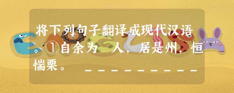 将下列句子翻译成现代汉语。①自余为僇人,居是州,恒惴栗。 _____________________________________________ 将下列句子翻译成现代汉语。①自余为僇人,居是州,恒惴栗。 _____________________________________________