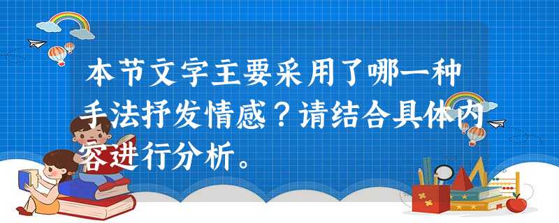 本节文字主要采用了哪一种手法抒发情感?请结合具体内容进行分析。 本节文字主要采用了哪一种手法抒发情感?请结合具体内容进行分析。