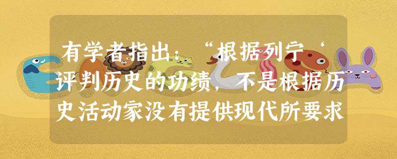 有学者指出:“根据列宁‘评判历史的功绩,不是根据历史活动家没有提供现代所要求的东西,而是根据他们比他们的前辈提供了新的东西’的标准衡量,董仲舒的哲学思想比其前辈 有学者指出:“根据列宁‘评判历史的功绩,不是根据历史活动家没有提供现代所要求的东西,而是根据他们比他们的前辈提供了新的东西’的标准衡量,董仲舒的哲学思想比其前辈