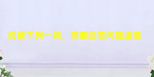 阅读下列一词,简要回答问题虞美人 李煜春花秋月何时了?往事知多少。小楼昨夜又东风,故国不堪回首月明中。雕栏玉砌应犹在,只是朱颜改。问君能有几多愁?恰似一 阅读下列一词,简要回答问题虞美人 李煜春花秋月何时了?往事知多少。小楼昨夜又东风,故国不堪回首月明中。雕栏玉砌应犹在,只是朱颜改。问君能有几多愁?恰似一