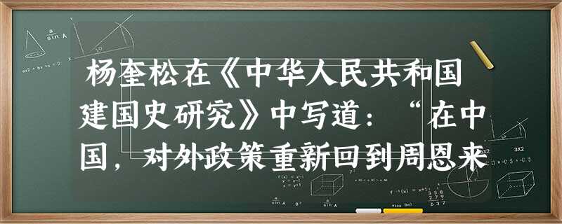杨奎松在《中华人民共和国建国史研究》中写道:“在中国,对外政策重新回到周恩来1954 年所倡导的路线上来,即把外交政策同最大限度地谋求国家安全和国家利益的目标联 杨奎松在《中华人民共和国建国史研究》中写道:“在中国,对外政策重新回到周恩来1954 年所倡导的路线上来,即把外交政策同最大限度地谋求国家安全和国家利益的目标联