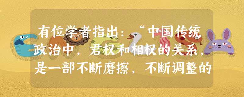 有位学者指出:“中国传统政治中,君权和相权的关系,是一部不断磨擦,不断调整的历史。”下列有关历代宰相制度演变的说法,不正确的是A.秦代宰相作为百官之首,帮助 有位学者指出:“中国传统政治中,君权和相权的关系,是一部不断磨擦,不断调整的历史。”下列有关历代宰相制度演变的说法,不正确的是A.秦代宰相作为百官之首,帮助