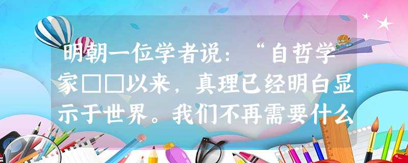 明朝一位学者说:“自哲学家□□以来,真理已经明白显示于世界。我们不再需要什么著作,要做的只是实践。”材料的“□□”指的是A.董仲舒 B.朱熹C.王阳明D.李贽 明朝一位学者说:“自哲学家□□以来,真理已经明白显示于世界。我们不再需要什么著作,要做的只是实践。”材料的“□□”指的是A.董仲舒 B.朱熹C.王阳明D.李贽