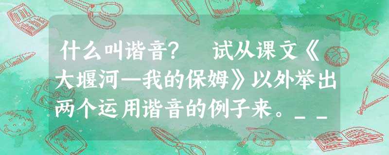 什么叫谐音? 试从课文《大堰河—我的保姆》以外举出两个运用谐音的例子来。_________________________________________ 什么叫谐音? 试从课文《大堰河—我的保姆》以外举出两个运用谐音的例子来。_________________________________________