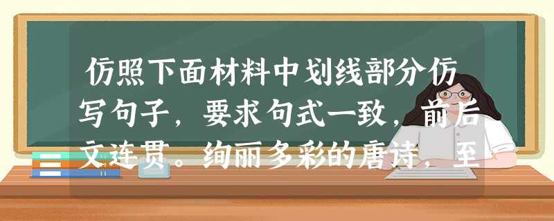 仿照下面材料中划线部分仿写句子,要求句式一致,前后文连贯。绚丽多彩的唐诗,至今仍然放射出迷人的光芒。她是清晨竹林间的一个浣女,,她是碧水中嫣然而出 仿照下面材料中划线部分仿写句子,要求句式一致,前后文连贯。绚丽多彩的唐诗,至今仍然放射出迷人的光芒。她是清晨竹林间的一个浣女,,她是碧水中嫣然而出