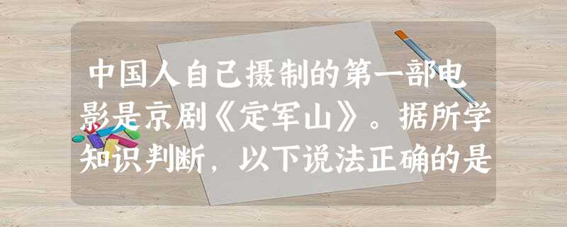 中国人自己摄制的第一部电影是京剧《定军山》。据所学知识判断,以下说法正确的是A.该剧摄制于19世纪末B.体现了中西合璧的特点C.民国政府重视文化事业的发展D.世 中国人自己摄制的第一部电影是京剧《定军山》。据所学知识判断,以下说法正确的是A.该剧摄制于19世纪末B.体现了中西合璧的特点C.民国政府重视文化事业的发展D.世
