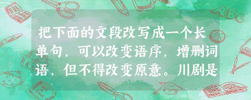 把下面的文段改写成一个长单句,可以改变语序,增删词语,但不得改变原意。川剧是中国汉族戏曲中的一种剧种。它历史悠久,主要流行于四川东中部地区。川剧脸谱,是川剧表演 把下面的文段改写成一个长单句,可以改变语序,增删词语,但不得改变原意。川剧是中国汉族戏曲中的一种剧种。它历史悠久,主要流行于四川东中部地区。川剧脸谱,是川剧表演