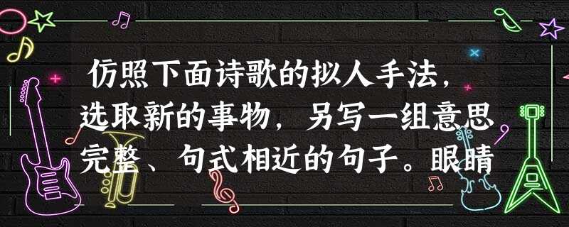 仿照下面诗歌的拟人手法,选取新的事物,另写一组意思完整、句式相近的句子。眼睛很宽容能装下整个世界它又很苛刻容不得一粒沙尘 仿照下面诗歌的拟人手法,选取新的事物,另写一组意思完整、句式相近的句子。眼睛很宽容能装下整个世界它又很苛刻容不得一粒沙尘