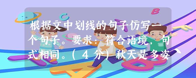 根据文中划线的句子仿写一个句子。要求:符合语境,句式相同。(4分)秋天是多姿多彩的:有人独自站立,看到的是“万山红遍,层林尽柒,……万类霜天竞自由”,秋日里,毛 根据文中划线的句子仿写一个句子。要求:符合语境,句式相同。(4分)秋天是多姿多彩的:有人独自站立,看到的是“万山红遍,层林尽柒,……万类霜天竞自由”,秋日里,毛