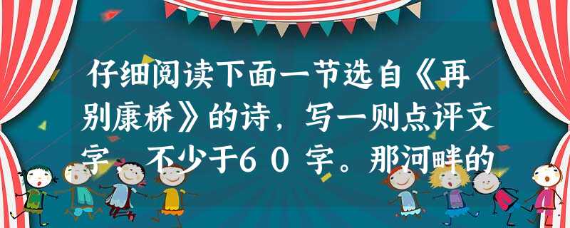仔细阅读下面一节选自《再别康桥》的诗,写一则点评文字,不少于60字。那河畔的金柳, 是夕阳中的新娘;波光里的艳影, 在我的心头荡漾。答: 仔细阅读下面一节选自《再别康桥》的诗,写一则点评文字,不少于60字。那河畔的金柳, 是夕阳中的新娘;波光里的艳影, 在我的心头荡漾。答: