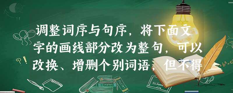 调整词序与句序,将下面文字的画线部分改为整句,可以改换、增删个别词语,但不得改变原意。生活是什么?生活是一座山,有矗立的高峰也有幽谷的曲折;生活也像一条 调整词序与句序,将下面文字的画线部分改为整句,可以改换、增删个别词语,但不得改变原意。生活是什么?生活是一座山,有矗立的高峰也有幽谷的曲折;生活也像一条