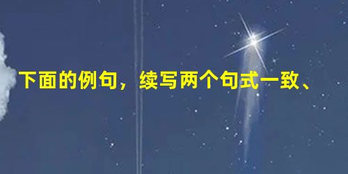 下面的例句,续写两个句式一致、字数相同、内容相关的句子。例句:没有理想的人,他的生活如同荒凉的戈壁,冷冷清清,没有活力。⑴_______________ 下面的例句,续写两个句式一致、字数相同、内容相关的句子。例句:没有理想的人,他的生活如同荒凉的戈壁,冷冷清清,没有活力。⑴_______________
