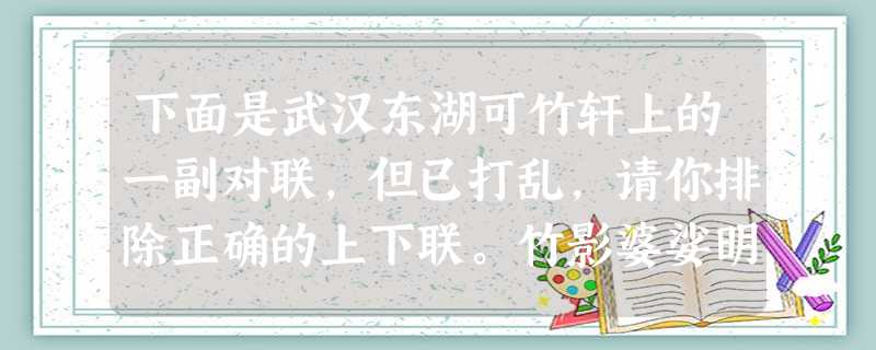 下面是武汉东湖可竹轩上的一副对联,但已打乱,请你排除正确的上下联。竹影婆娑明湖留画意摇翠桨声欸乃皓月壮诗情凝辉 下面是武汉东湖可竹轩上的一副对联,但已打乱,请你排除正确的上下联。竹影婆娑明湖留画意摇翠桨声欸乃皓月壮诗情凝辉