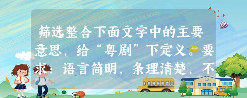 筛选整合下面文字中的主要意思,给“粤剧”下定义。要求:语言简明,条理清楚,不超过60字。粤剧,我国南方一大剧种,流行于广东、广西、台湾、香港、澳门。以梆子、二黄 筛选整合下面文字中的主要意思,给“粤剧”下定义。要求:语言简明,条理清楚,不超过60字。粤剧,我国南方一大剧种,流行于广东、广西、台湾、香港、澳门。以梆子、二黄
