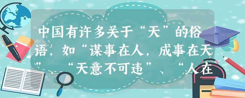 中国有许多关于“天”的俗语,如“谋事在人,成事在天”、“天意不可违”、“人在做,天在看”,这些俗语表达了中国人对“天”的敬畏之心,这与中国古代哪一学派的思想有关 中国有许多关于“天”的俗语,如“谋事在人,成事在天”、“天意不可违”、“人在做,天在看”,这些俗语表达了中国人对“天”的敬畏之心,这与中国古代哪一学派的思想有关