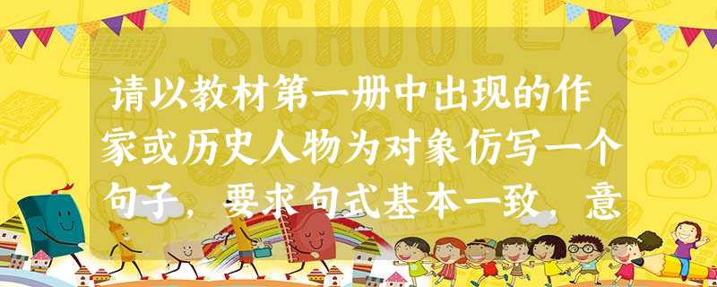 请以教材第一册中出现的作家或历史人物为对象仿写一个句子,要求句式基本一致,意境相符。意气是李白“仰天大笑出门去,我辈岂是蓬蒿人”的高歌,意气是毛泽东“数 请以教材第一册中出现的作家或历史人物为对象仿写一个句子,要求句式基本一致,意境相符。意气是李白“仰天大笑出门去,我辈岂是蓬蒿人”的高歌,意气是毛泽东“数