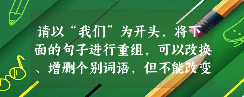 请以“我们”为开头,将下面的句子进行重组,可以改换、增删个别词语,但不能改变原意。袁隆平院士的巨大贡献,是给了我们杂交水稻、粮食增产的法宝;而他那种脚踏实地、孜 请以“我们”为开头,将下面的句子进行重组,可以改换、增删个别词语,但不能改变原意。袁隆平院士的巨大贡献,是给了我们杂交水稻、粮食增产的法宝;而他那种脚踏实地、孜