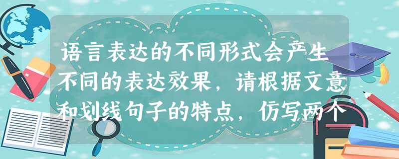 语言表达的不同形式会产生不同的表达效果,请根据文意和划线句子的特点,仿写两个句子,展现20世纪江湖污染给人类带来的危害。(6分)几千条污染了的河流和几百个污染了 语言表达的不同形式会产生不同的表达效果,请根据文意和划线句子的特点,仿写两个句子,展现20世纪江湖污染给人类带来的危害。(6分)几千条污染了的河流和几百个污染了