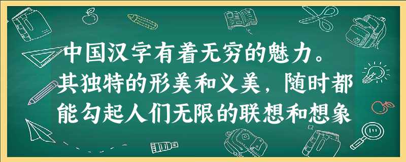 中国汉字有着无穷的魅力。其独特的形美和义美,随时都能勾起人们无限的联想和想象。参照例句,任选择两个汉字,进行仿写,要求联想内容与文字形、义相符,描写生动。(6分 中国汉字有着无穷的魅力。其独特的形美和义美,随时都能勾起人们无限的联想和想象。参照例句,任选择两个汉字,进行仿写,要求联想内容与文字形、义相符,描写生动。(6分
