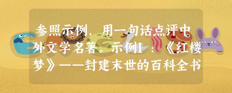 参照示例,用一句话点评中外文学名著。示例1:《红楼梦》——封建末世的百科全书示例2:《家》——一个正在崩溃的封建社会的缩影《窦娥冤》——( 参照示例,用一句话点评中外文学名著。示例1:《红楼梦》——封建末世的百科全书示例2:《家》——一个正在崩溃的封建社会的缩影《窦娥冤》——(