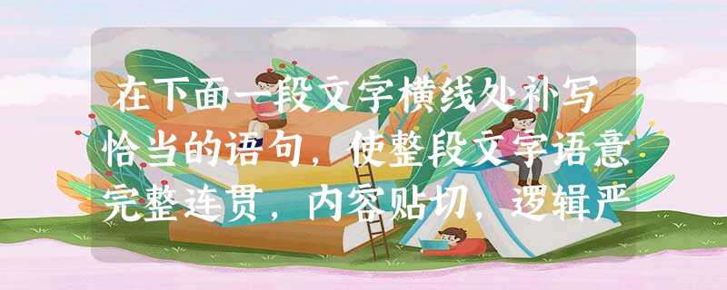 在下面一段文字横线处补写恰当的语句,使整段文字语意完整连贯,内容贴切,逻辑严密。每处不超过12个字。(6分)人在接触自然的过程中,①,常常会产生一定的感悟和联想 在下面一段文字横线处补写恰当的语句,使整段文字语意完整连贯,内容贴切,逻辑严密。每处不超过12个字。(6分)人在接触自然的过程中,①,常常会产生一定的感悟和联想