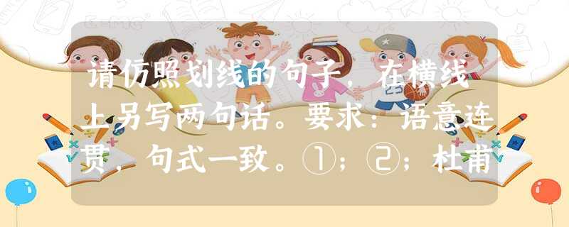 请仿照划线的句子,在横线上另写两句话。要求:语意连贯,句式一致。①;②;杜甫颠沛流离,浪迹天涯,用满腔忧国之情凸显了生命的价值;文天祥富贵不淫,威武不屈 请仿照划线的句子,在横线上另写两句话。要求:语意连贯,句式一致。①;②;杜甫颠沛流离,浪迹天涯,用满腔忧国之情凸显了生命的价值;文天祥富贵不淫,威武不屈