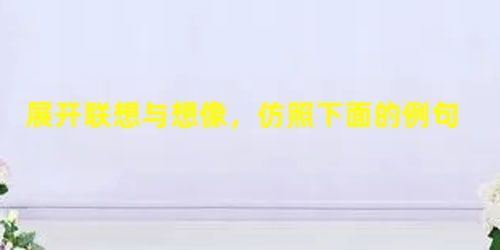 展开联想与想像,仿照下面的例句,从“赶、您、达、恩”中任选两个汉字,联系人生写两个句子。例句:众:喜欢坐轿的“人”,哪一个不是“人”抬“人”而被抬起来的 展开联想与想像,仿照下面的例句,从“赶、您、达、恩”中任选两个汉字,联系人生写两个句子。例句:众:喜欢坐轿的“人”,哪一个不是“人”抬“人”而被抬起来的