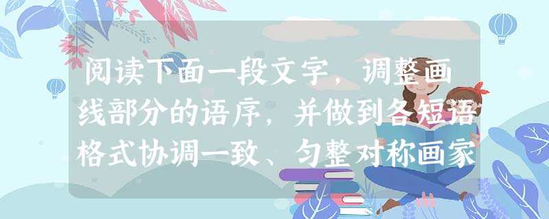 阅读下面一段文字,调整画线部分的语序,并做到各短语格式协调一致、匀整对称画家用交错的点线,浓淡的笔墨,形体气势的开合,明暗虚实的互映,谱 阅读下面一段文字,调整画线部分的语序,并做到各短语格式协调一致、匀整对称画家用交错的点线,浓淡的笔墨,形体气势的开合,明暗虚实的互映,谱