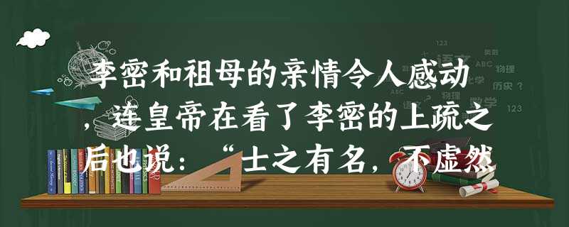 李密和祖母的亲情令人感动,连皇帝在看了李密的上疏之后也说:“士之有名,不虚然哉!”请以“亲情”为开头,仿照例句再写两句话。例句:亲情是一株永不凋谢的玫瑰 李密和祖母的亲情令人感动,连皇帝在看了李密的上疏之后也说:“士之有名,不虚然哉!”请以“亲情”为开头,仿照例句再写两句话。例句:亲情是一株永不凋谢的玫瑰