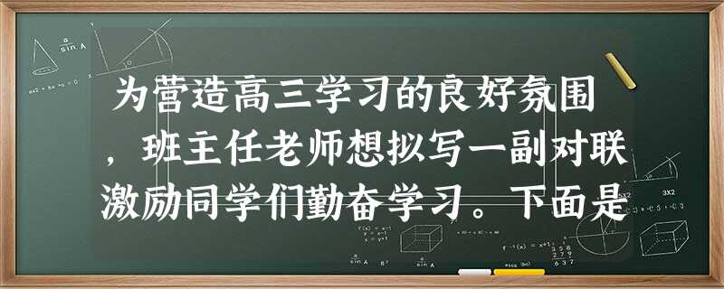 为营造高三学习的良好氛围,班主任老师想拟写一副对联激励同学们勤奋学习。下面是上联,请你补写出下联。上联:良辰美景惜时如金敢与金鸡争晨晖下联: 为营造高三学习的良好氛围,班主任老师想拟写一副对联激励同学们勤奋学习。下面是上联,请你补写出下联。上联:良辰美景惜时如金敢与金鸡争晨晖下联: