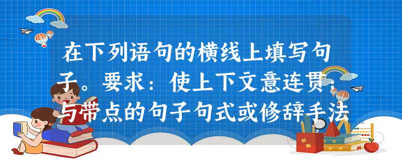 在下列语句的横线上填写句子。要求:使上下文意连贯;与带点的句子句式或修辞手法相同或相近。(6分)祖国的语言,像繁星那样灿烂,像珍珠那样宝贵,像牡丹那样美丽,像梅 在下列语句的横线上填写句子。要求:使上下文意连贯;与带点的句子句式或修辞手法相同或相近。(6分)祖国的语言,像繁星那样灿烂,像珍珠那样宝贵,像牡丹那样美丽,像梅