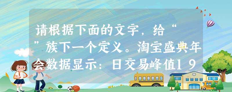 请根据下面的文字,给“円”族下一个定义。淘宝盛典年会数据显示:日交易峰值19.5亿,在线商品量8亿,每分钟4.8万件商品成交,日浏览量6000万,手机单 请根据下面的文字,给“円”族下一个定义。淘宝盛典年会数据显示:日交易峰值19.5亿,在线商品量8亿,每分钟4.8万件商品成交,日浏览量6000万,手机单