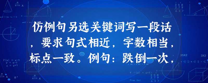 仿例句另选关键词写一段话,要求句式相近,字数相当,标点一致。例句:跌倒一次,对人生的省悟增添一回;失败一次,对生活的理解加深一层;磨难一次,对世间的认识 仿例句另选关键词写一段话,要求句式相近,字数相当,标点一致。例句:跌倒一次,对人生的省悟增添一回;失败一次,对生活的理解加深一层;磨难一次,对世间的认识