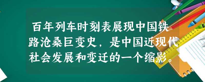 百年列车时刻表展现中国铁路沧桑巨变史,是中国近现代社会发展和变迁的一个缩影。新华网沈阳4月1 百年列车时刻表展现中国铁路沧桑巨变史,是中国近现代社会发展和变迁的一个缩影。新华网沈阳4月1