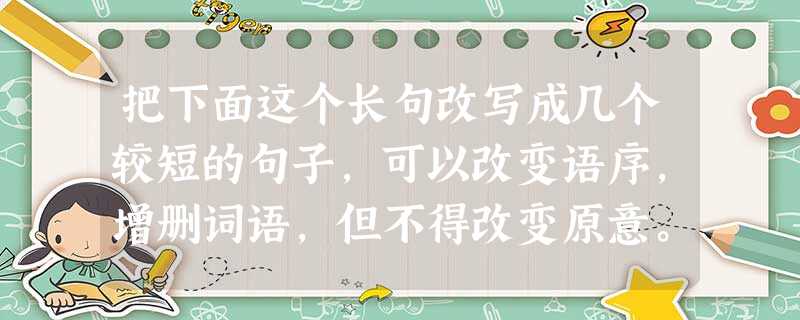 把下面这个长句改写成几个较短的句子,可以改变语序,增删词语,但不得改变原意。连报考都有严格限制的英国伊顿公学,凭借它曾经是英国殖民地上层家庭男孩首选的地 把下面这个长句改写成几个较短的句子,可以改变语序,增删词语,但不得改变原意。连报考都有严格限制的英国伊顿公学,凭借它曾经是英国殖民地上层家庭男孩首选的地