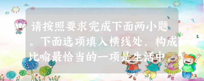请按照要求完成下面两小题。下面选项填入横线处,构成比喻最恰当的一项是生活中,我们有时会遭遇无意的伤害,但请记住,我们不可以为之抛弃了那一颗宽容之心。这就犹 请按照要求完成下面两小题。下面选项填入横线处,构成比喻最恰当的一项是生活中,我们有时会遭遇无意的伤害,但请记住,我们不可以为之抛弃了那一颗宽容之心。这就犹