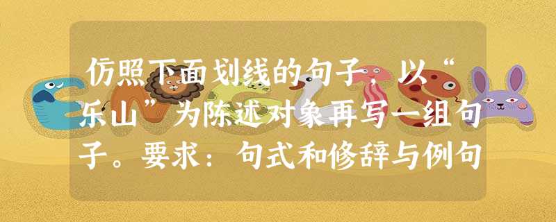 仿照下面划线的句子,以“乐山”为陈述对象再写一组句子。要求:句式和修辞与例句相同,要体现城市的特点。例句:如果赋予城市以人格:我说深圳,是位勇于探险、搏 仿照下面划线的句子,以“乐山”为陈述对象再写一组句子。要求:句式和修辞与例句相同,要体现城市的特点。例句:如果赋予城市以人格:我说深圳,是位勇于探险、搏