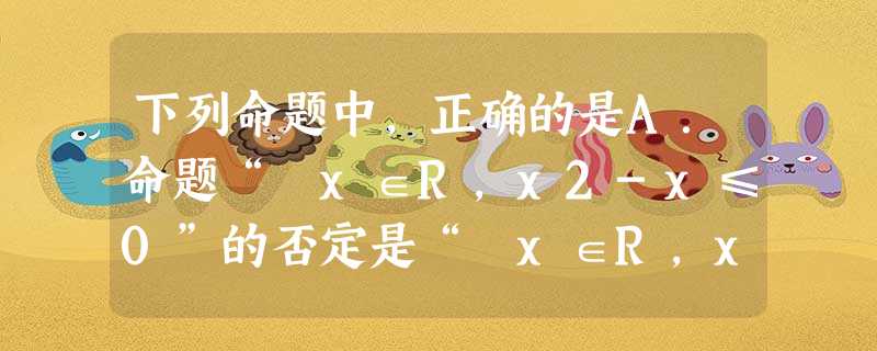 下列命题中,正确的是A.命题“∀x∈R,x2-x≤0”的否定是“∃x∈R,x2-x≥0”B.命题“p∧q为真”是命题“pvq为真”的必要不充分条件C.“ 下列命题中,正确的是A.命题“∀x∈R,x2-x≤0”的否定是“∃x∈R,x2-x≥0”B.命题“p∧q为真”是命题“pvq为真”的必要不充分条件C.“