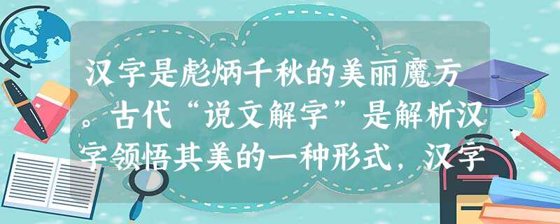 汉字是彪炳千秋的美丽魔方。古代“说文解字”是解析汉字领悟其美的一种形式,汉字新说也是我们理解汉字的一种形式。请参照例子,从“悟”“诱”“企”“厌”“春”“臭”“ 汉字是彪炳千秋的美丽魔方。古代“说文解字”是解析汉字领悟其美的一种形式,汉字新说也是我们理解汉字的一种形式。请参照例子,从“悟”“诱”“企”“厌”“春”“臭”“
