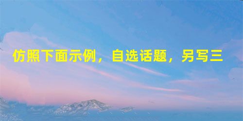 仿照下面示例,自选话题,另写三句话,要求使用比喻修辞手法,句式与示例相同磨难后的情怀如挺拔的山峰,多了些伟岸,少了些平庸磨难后的情怀如无垠的草原,多了些 仿照下面示例,自选话题,另写三句话,要求使用比喻修辞手法,句式与示例相同磨难后的情怀如挺拔的山峰,多了些伟岸,少了些平庸磨难后的情怀如无垠的草原,多了些