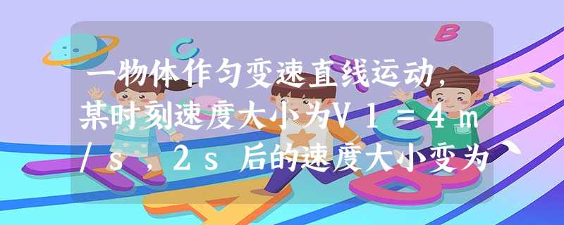 一物体作匀变速直线运动,某时刻速度大小为V1=4m/s,2s后的速度大小变为V2=8m/s,在这2s内下列说法正确的是A.加速度大小可能等于4m/s2B 一物体作匀变速直线运动,某时刻速度大小为V1=4m/s,2s后的速度大小变为V2=8m/s,在这2s内下列说法正确的是A.加速度大小可能等于4m/s2B